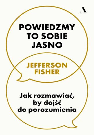 Powiedzmy to sobie jasno. Jak rozmawiać, by dojść do porozumienia Jefferson Fisher - okladka książki