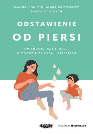 Odstawienie od piersi. Świadomie, bez stresu, w zgodzie ze sobą i dzieckiem Magdalena Michalska-Kacymirow, Marta Moeglich - okladka książki