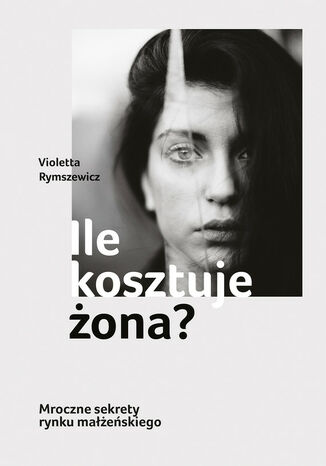 Ile kosztuje żona? Mroczne sekrety rynku małżeńskiego Violetta Rymszewicz - okladka książki