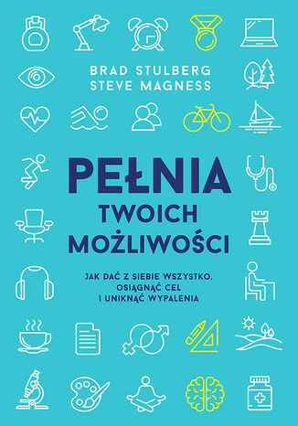 Pełnia twoich możliwości. Jak dać z siebie wszystko, osiągnąć cel i uniknąć wypalenia Stulberg Brad, Magness Steve - okladka książki