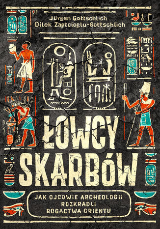 Łowcy skarbów. Jak ojcowie archeologii rozkradli bogactwa Orientu Jürgen Gottschlich, Dilek Zaptcioglu-Gottschlich - okladka książki