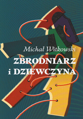 Zbrodniarz i dziewczyna Michał Witkowski - okladka książki
