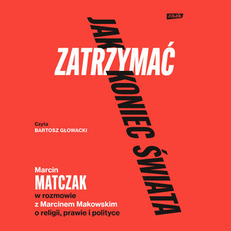 Jak zatrzymać koniec świata. Rozmowy o religii, prawie i polityce Marcin Makowski, Marcin Matczak - audiobook MP3
