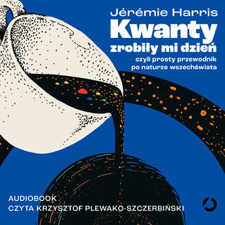Kwanty zrobiły mi dzień, czyli prosty przewodnik po naturze wszechświata Jérémie Harris - audiobook MP3