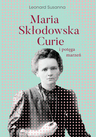 Maria Skłodowska-Curie i potęga marzeń Susanna Leonard - okladka książki