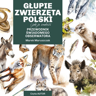 Głupie zwierzęta Polski i jak je znaleźć. Przewodnik świadomego obserwatora Marek Maruszczak - audiobook MP3