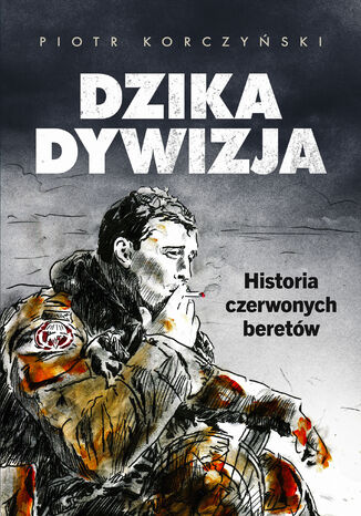 Dzika dywizja. Historia Czerwonych Beretów Piotr Korczyński - okladka książki