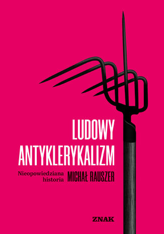 Ludowy antyklerykalizm. Nieopowiedziana historia Michał Rauszer - okladka książki