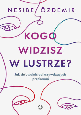 Kogo widzisz w lustrze? Jak się uwolnić od krzywdzących przekonań Nesibe Özdemir - okladka książki