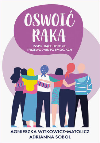 Oswoić raka. Inspirujące historie i przewodnik po emocjach Witkowicz-Matolicz A., Adrianna Sobol - okladka książki