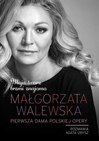 Małgorzata Walewska. Moja twarz brzmi znajomo Małgorzata Walewska, Agata Ubysz - okladka książki