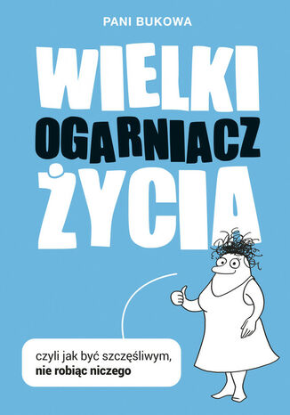 Wielki Ogarniacz Życia. czyli jak być szczęśliwą nie robiąc niczego Pani Bukowa - okladka książki