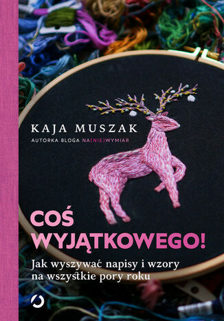 Coś wyjątkowego! Jak wyszywać napisy i wzory na wszystkie pory roku Kaja Muszak - okladka książki