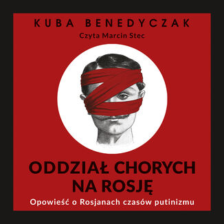 Oddział chorych na Rosję. Opowieść o Rosjanach czasów putinizmu Jakub Benedyczak - audiobook MP3