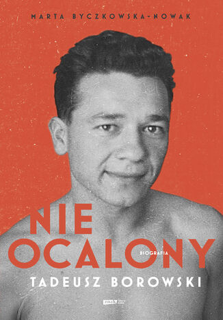 Nieocalony. Tadeusz Borowski. Biografia Marta Byczkowska-Nowak - okladka książki
