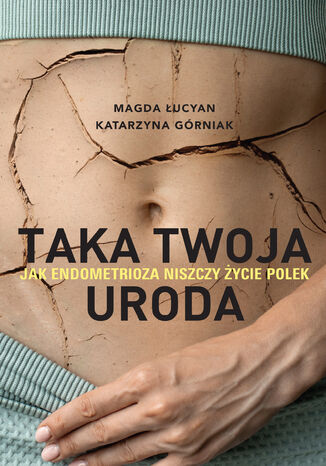 Taka twoja uroda. Jak endometrioza niszczy życie Polek. Taka twoja uroda. Jak endometrioza niszczy życie Polek Magda Łucyan, Katarzyna Górniak - okladka książki