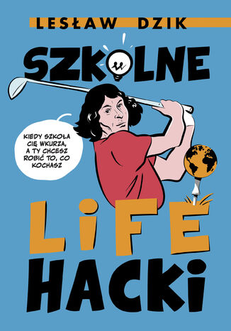 Szkolne lifehacki. Kiedy szkoła cię wkurza, a ty chcesz robić to, co kochasz Lesław Dzik - okladka książki