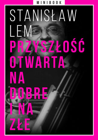 Przyszłość otwarta na dobre i na złe. Minibook Stanisław Lem - okladka książki