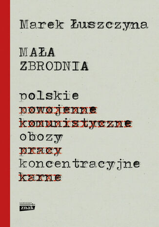 Mała zbrodnia. Polskie obozy koncentracyjne Marek Łuszczyna - okladka książki