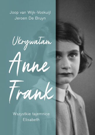 Ukrywałam Anne Frank. Wszystkie tajemnice Elisabeth Joop van Wijk-Voskuijl, Jeroen De Bruyn - okladka książki