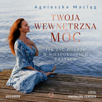 Twoja wewnętrzna moc. Jak żyć dobrze w niespokojnych czasach Agnieszka Maciąg - audiobook MP3