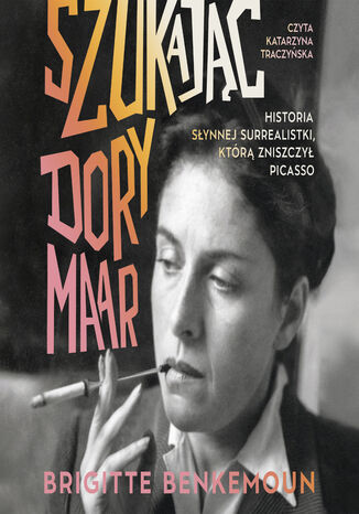 Szukając Dory Maar. Historia słynnej surrealistki, którą zniszczył Picasso Brigitte Benkemoun - okladka książki