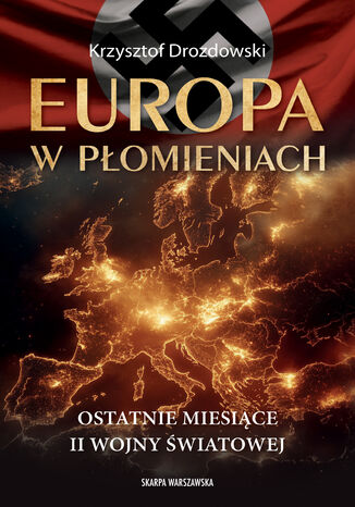 Europa w płomieniach. Ostatnie miesiące II Wojny Światowej Krzysztof Drozdowski - okladka książki