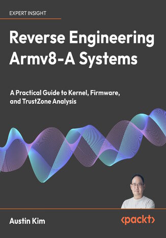 Reverse Engineering Armv8-A Systems. A Practical Guide to Kernel, Firmware, and TrustZone Analysis Austin Kim - okladka książki