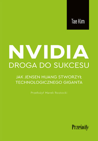 Nvidia - droga do sukcesu. Jak Jensen Huang stworzył technologicznego giganta Tae Kim - okladka książki