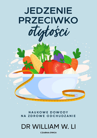 Jedzenie przeciwko otyłości. Naukowe dowody na zdrowe odchudzanie Dr William W. Li - okladka książki