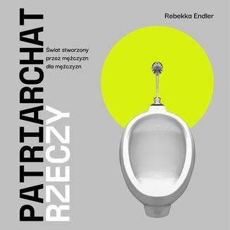 Patriarchat rzeczy. Świat stworzony przez mężczyzn dla mężczyzn Rebekka Endler - okladka książki