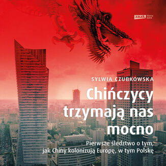 Chińczycy trzymają nas mocno. Pierwsze śledztwo o tym, jak Chiny kolonizują Europę, w tym Polskę Sylwia Czubkowska - okladka książki