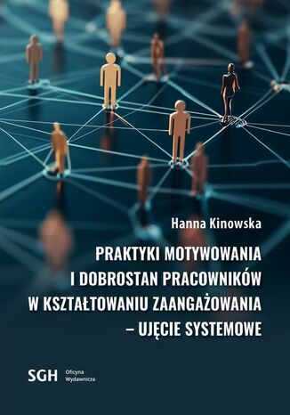 Praktyki motywowania i dobrostan pracowników w kształtowaniu zaangażowania - ujęcie systemowe Hanna Kinowska - okladka książki