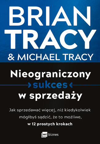 Nieograniczony sukces w sprzedaży. Jak sprzedawać więcej, niż kiedykolwiek mógłbyś sądzić, że to możliwe, w 12 prostych krokach Brian Tracy, Michael Tracy - okladka książki