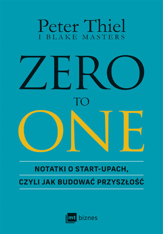 ZERO TO ONE. Notatki o start-upach, czyli jak budować przyszłość Peter Thiel, Blake Masters - okladka książki