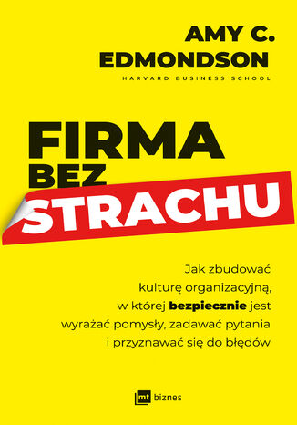 Firma bez strachu. Jak zbudować kulturę organizacyjną, w której bezpiecznie jest wyrażać pomysły, zadawać pytania i przyznawać się do błędów Amy C. Edmondson - okladka książki