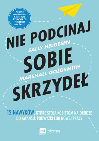 Nie podcinaj sobie skrzydeł. 12 nawyków, które stoją kobietom na drodze do awansu, podwyżki lub nowej pracy Sally Helgesen, Marshall Goldsmith - okladka książki