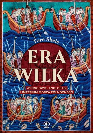 Era Wilka. Wikingowie, Anglosasi i imperium Morza Północnego Tore Skeie - okladka książki