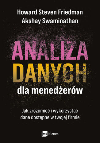 Analiza danych dla menedżerów. Jak zrozumieć i wykorzystać dane dostępne w twojej firmie Howard Steven Friedman, Akshay Swaminathan - okladka książki