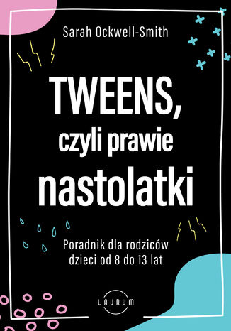 Tweens, czyli prawie nastolatki. Poradnik dla rodziców dzieci od 8 do13 lat Sarah Ockwell-Smith - okladka książki