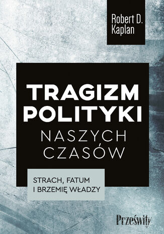 Tragizm polityki naszych czasów. Strach, fatum i brzemię władzy Robert D. Kaplan - okladka książki