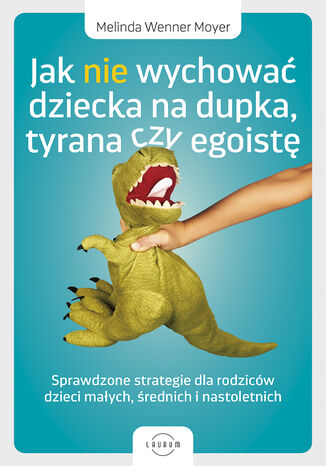 Jak nie wychować dziecka na dupka, tyrana czy egoistę. Sprawdzone strategie dla rodziców Melinda Wenner Moyer - okladka książki