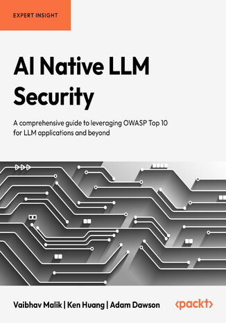 AI Native LLM Security. A comprehensive guide to leveraging OWASP Top 10 for LLM applications and beyond Vaibhav Malik, Ken Huang, Adam Dawson - okladka książki