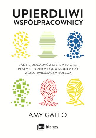 Upierdliwi współpracownicy. Jak się dogadać z szefem idiotą, pesymistycznym podwładnym czy wszechwiedzącym kolegą Amy Gallo - okladka książki