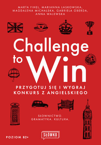 Challenge to Win. Przygotuj się i wygraj konkurs z angielskiego Marta Fihel, Marianna Laskowska, Magdalena Michalska, Gabriela Oberda, Anna Walewska - okladka książki