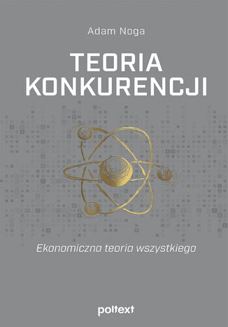 Teoria konkurencji. Ekonomiczna teoria wszystkiego Adam Noga - okladka książki