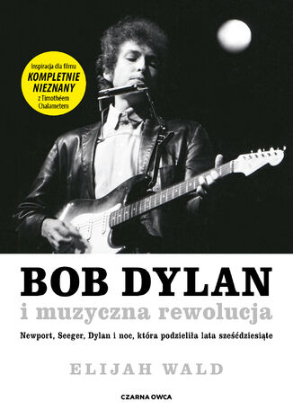 Bob Dylan i muzyczna rewolucja. Newport, Seeger, Dylan i noc, która podzieliła lata sześćdziesiąte Elijah Wald - okladka książki