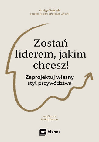 Zostań liderem, jakim chcesz!. Zaprojektuj własny styl przywództwa Aga Szóstek - okladka książki