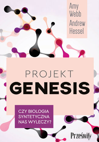 Projekt Genesis. Czy biologia syntetyczna nas wyleczy? Amy Webb, Andrew Hessel - okladka książki