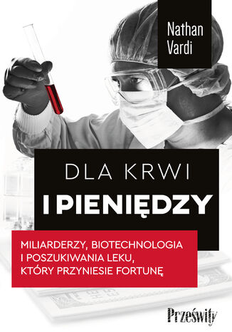 Dla krwi i pieniędzy. Miliarderzy, biotechnologia i poszukiwania leku, który przyniesie fortunę Nathan Vardi - okladka książki